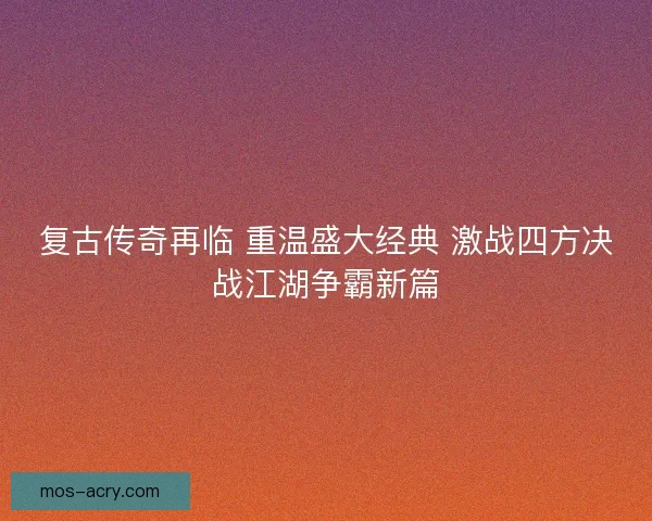 复古传奇再临 重温盛大经典 激战四方决战江湖争霸新篇