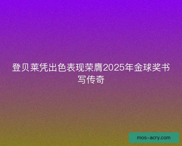 登贝莱凭出色表现荣膺2025年金球奖书写传奇