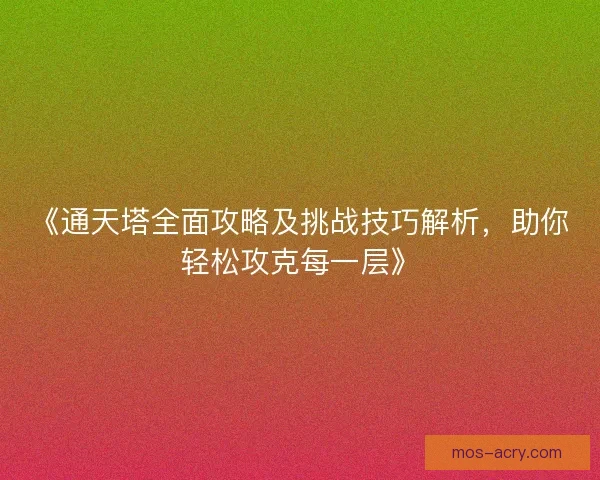 《通天塔全面攻略及挑战技巧解析，助你轻松攻克每一层》
