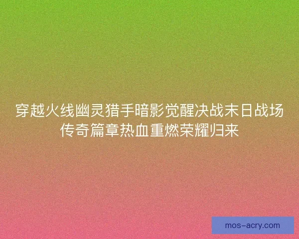 穿越火线幽灵猎手暗影觉醒决战末日战场传奇篇章热血重燃荣耀归来