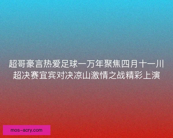 超哥豪言热爱足球一万年聚焦四月十一川超决赛宜宾对决凉山激情之战精彩上演 超哥豪言热爱足球一万年聚焦四月十一川超决赛宜宾对决凉山激情之战精彩上演